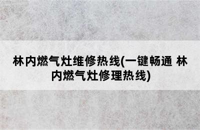 林内燃气灶维修热线(一键畅通 林内燃气灶修理热线)